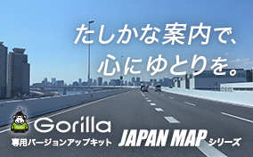 たしかな案内で、心にゆとりを。Gorilla専用バージョンアップキット JAPAN MAPシリーズ