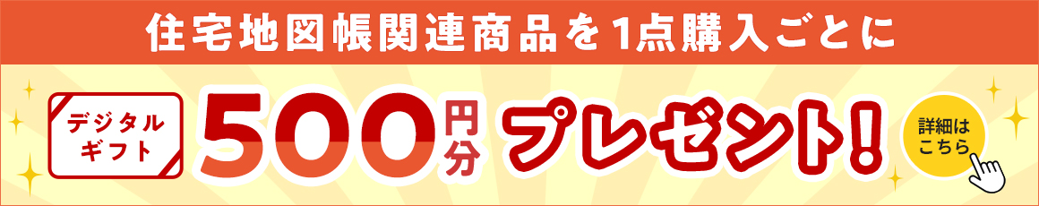 住宅地図帳関連商品を1点購入ごとに「デジタルギフト500円分」プレゼント！詳細はこちら